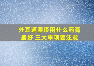 外耳道湿疹用什么药膏最好 三大事项要注意